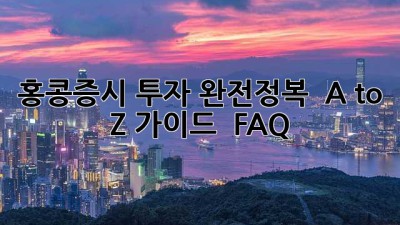 홍콩증시 투자 완전정복! 🇭🇰📈 A to Z 가이드 & FAQ