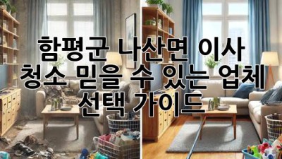 함평군 나산면 이사 청소: 믿을 수 있는 업체 선택 가이드